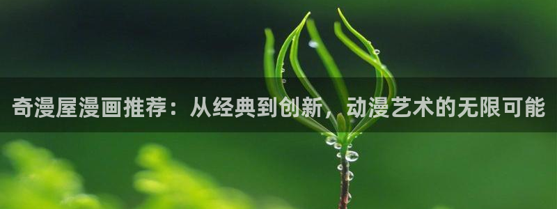 漫蛙2正版网站：奇漫屋漫画推荐：从经典到创新，动漫艺术的无限可能