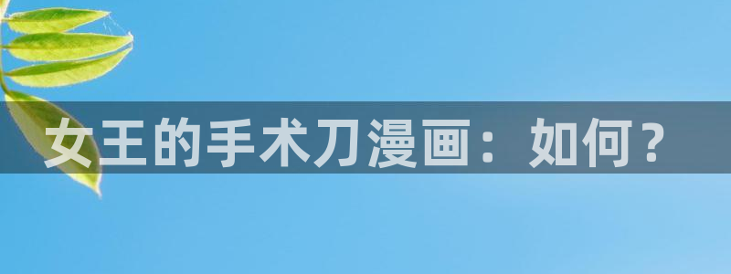 漫蛙漫画网页入口下载：女王的手术刀漫画：如何？