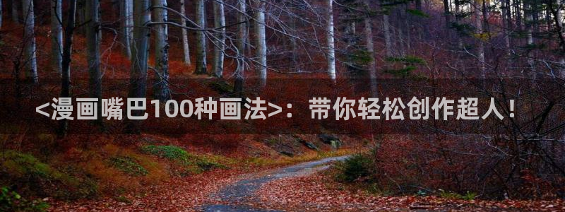 漫蛙manwa漫画免费：<漫画嘴巴100种画法>：带你轻松创作超人！