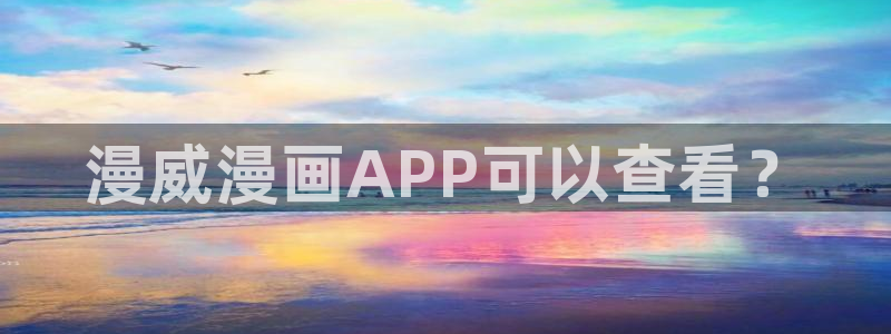 漫蛙漫画网页版免费入口：漫威漫画APP可以查看？