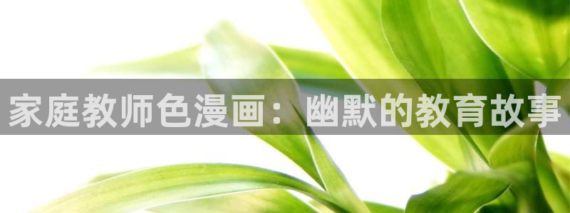 漫蛙用户名：家庭教师色漫画：幽默的教育故事