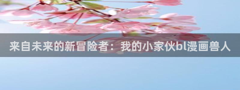 漫蛙 网页版：来自未来的新冒险者：我的小家伙bl漫画兽人