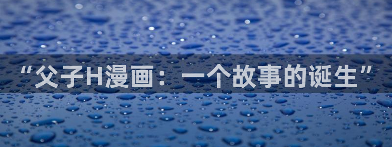 manwa2漫蛙防走失：“父子H漫画：一个故事的诞生”