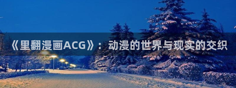 七十二松漫蛙：《里翻漫画ACG》：动漫的世界与现实的交织