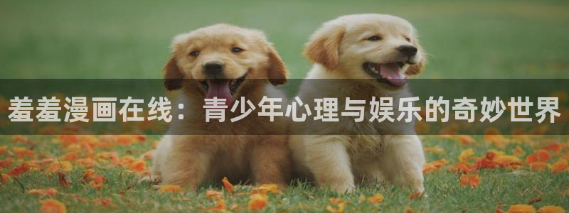 漫蛙链接怎么发：羞羞漫画在线：青少年心理与娱乐的奇妙世界