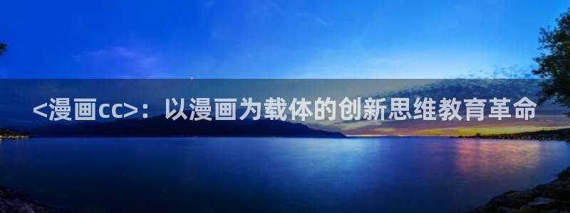 漫蛙官网下载链接：<漫画cc>：以漫画为载体的创新思维教育革命