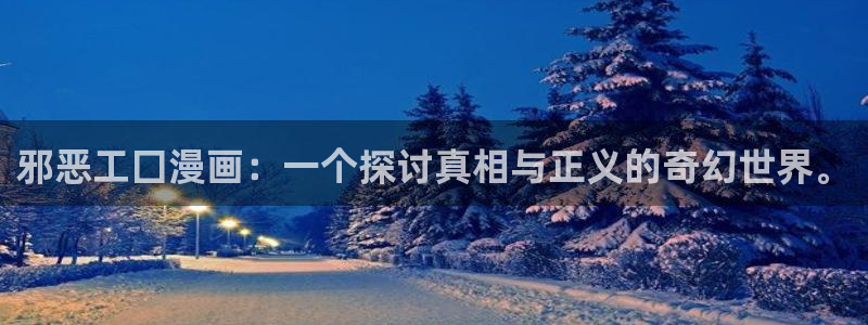 漫蛙免费漫画网页入口页面：邪恶工囗漫画：一个探讨真相与正义的奇幻世界。